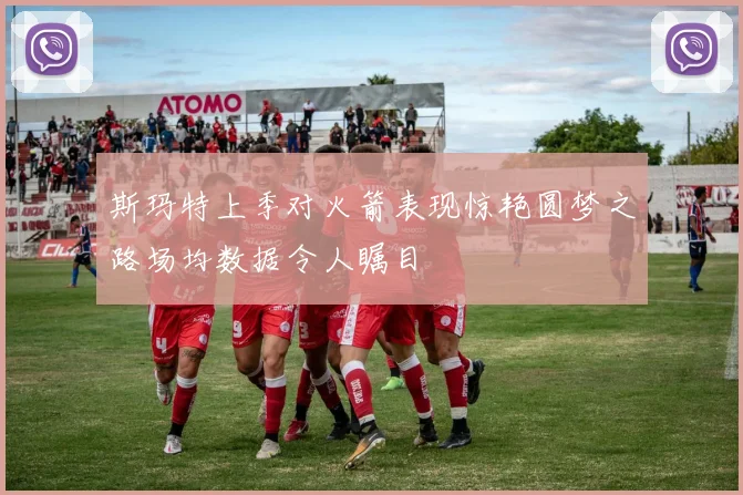 斯玛特上季对火箭表现惊艳圆梦之路场均数据令人瞩目