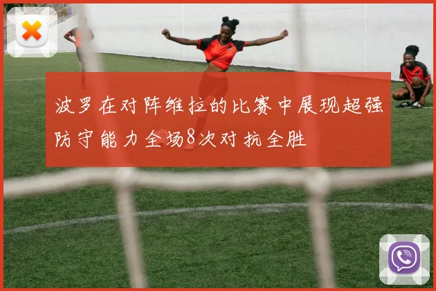 波罗在对阵维拉的比赛中展现超强防守能力全场8次对抗全胜