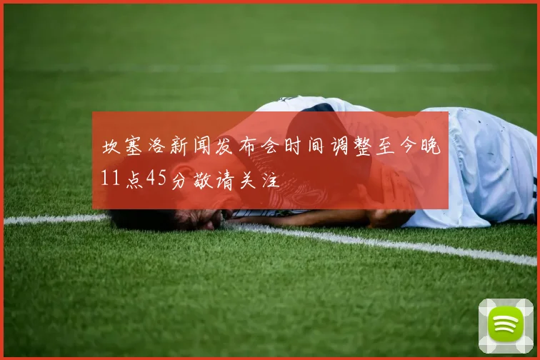坎塞洛新闻发布会时间调整至今晚11点45分敬请关注