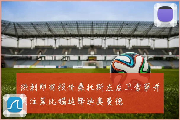热刺即将报价桑托斯左后卫索萨并关注莱比锡边锋迪奥曼德