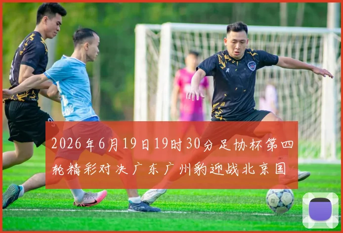 2026年6月19日19时30分足协杯第四轮精彩对决广东广州豹迎战北京国安